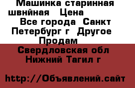 Машинка старинная швнйная › Цена ­ 10 000 - Все города, Санкт-Петербург г. Другое » Продам   . Свердловская обл.,Нижний Тагил г.